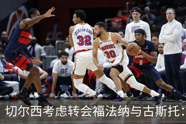 切尔西考虑转会福法纳与古斯托：后防表现不佳引发关注